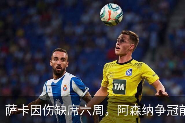 萨卡因伤缺席六周，阿森纳争冠前景堪忧，阿特塔面临严峻挑战